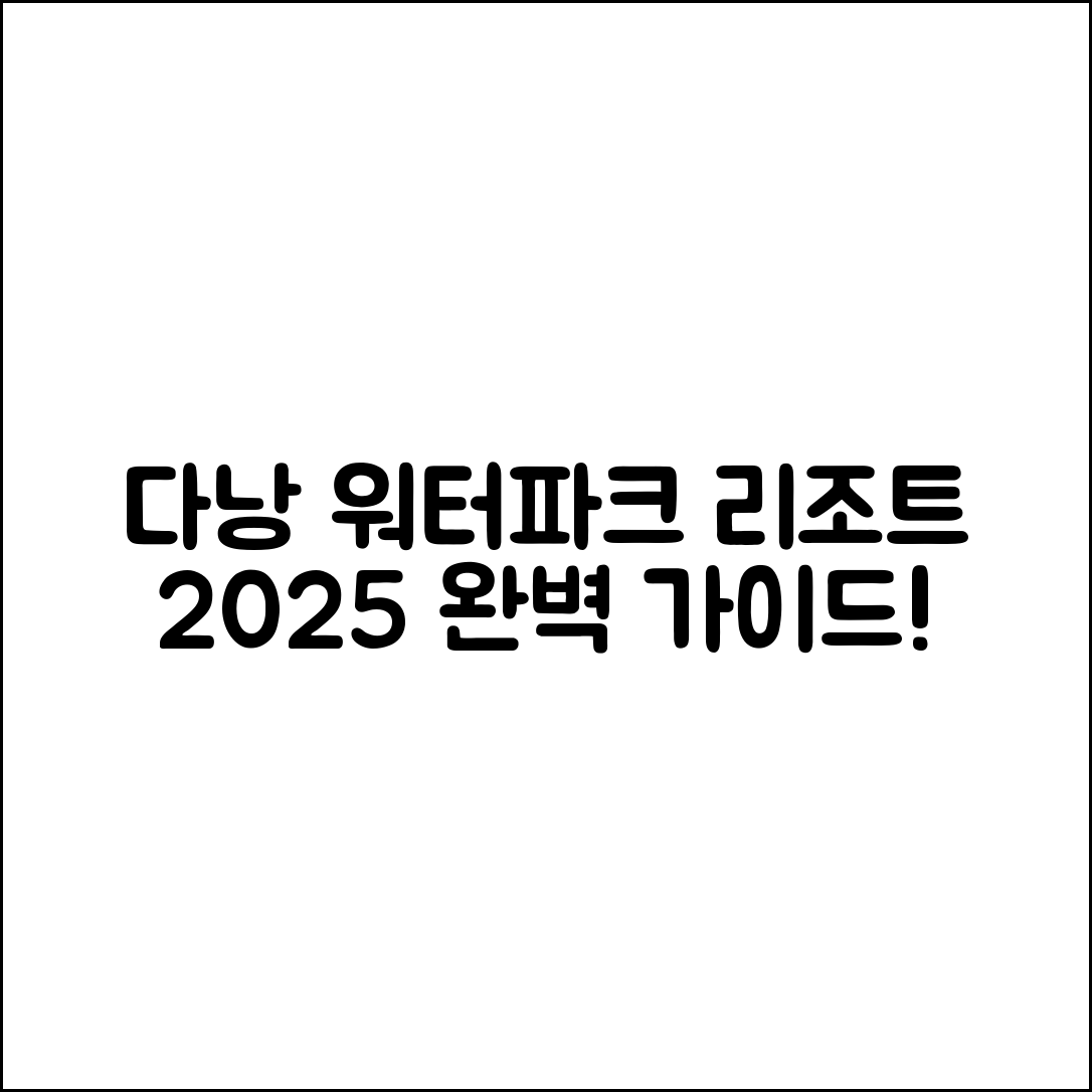 다낭 워터파크 리조트 2025 완벽 가이드