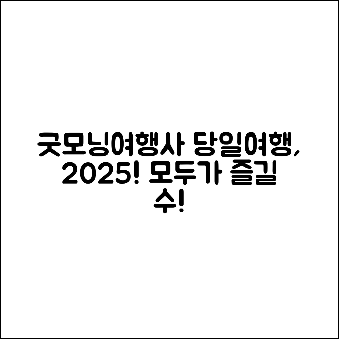 누구나 쉽게 즐길 수 있는 굿모닝여행사 당일여행 2025