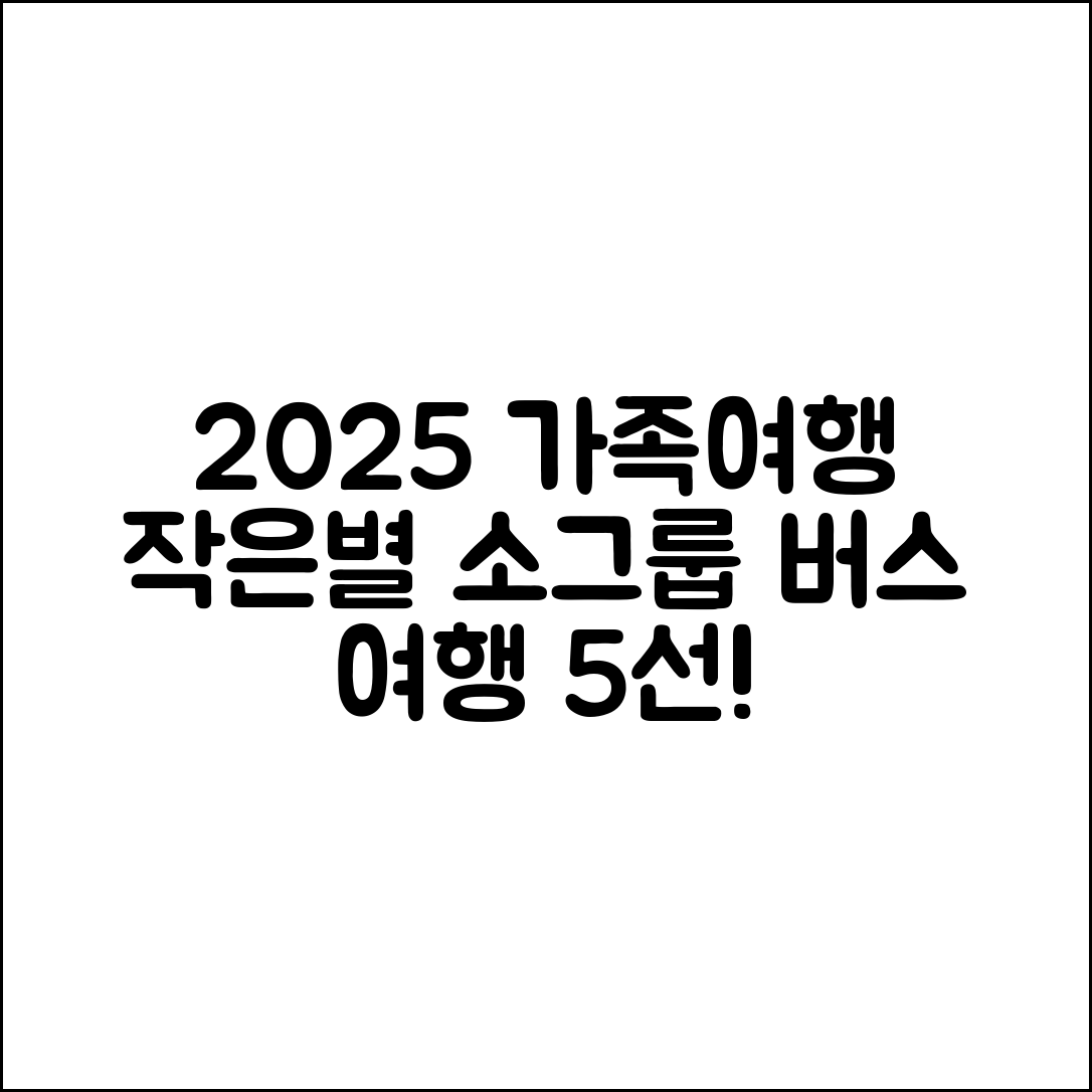 2025 가족여행, 작은별 여행사 소그룹 버스 5선