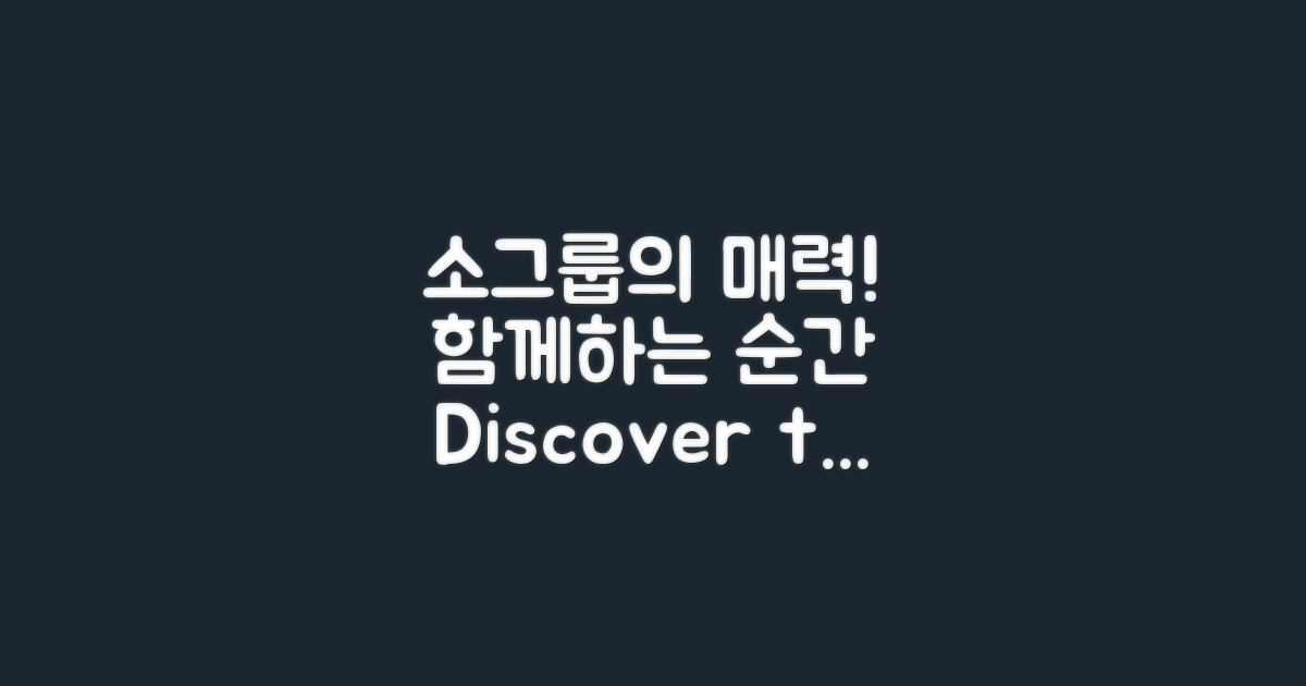 소그룹의 매력을 느껴봐요