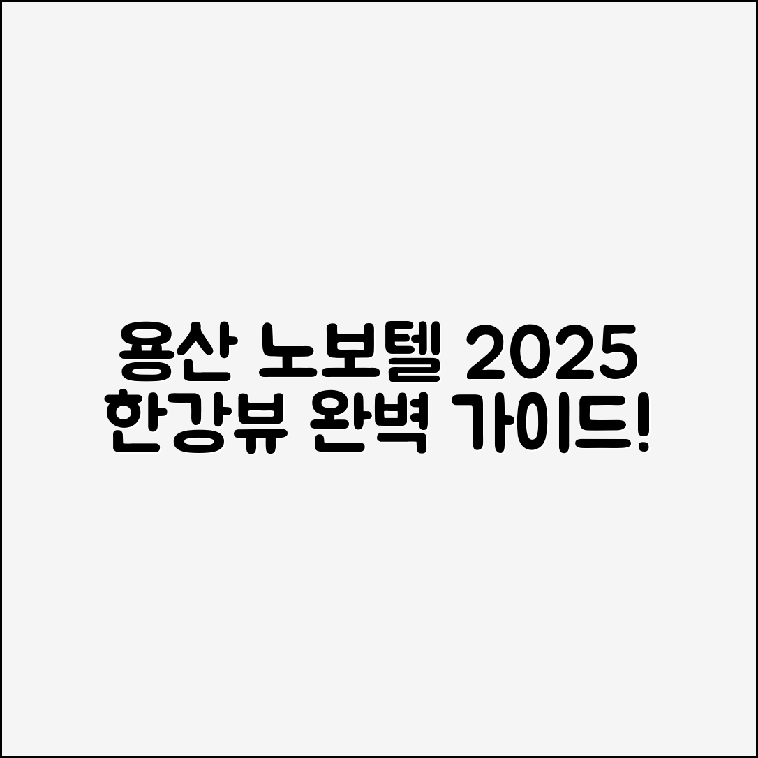용산 노보텔 앰배서더 2025 한강뷰 완벽 가이드
