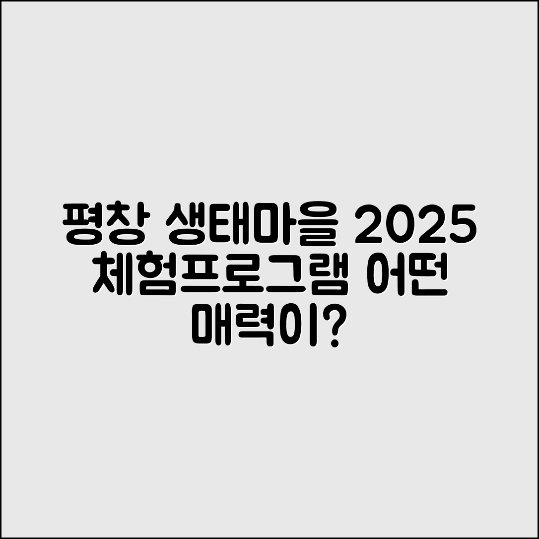 평창 생태마을 2025 체험프로그램, 어떤 매력이 있을까요?