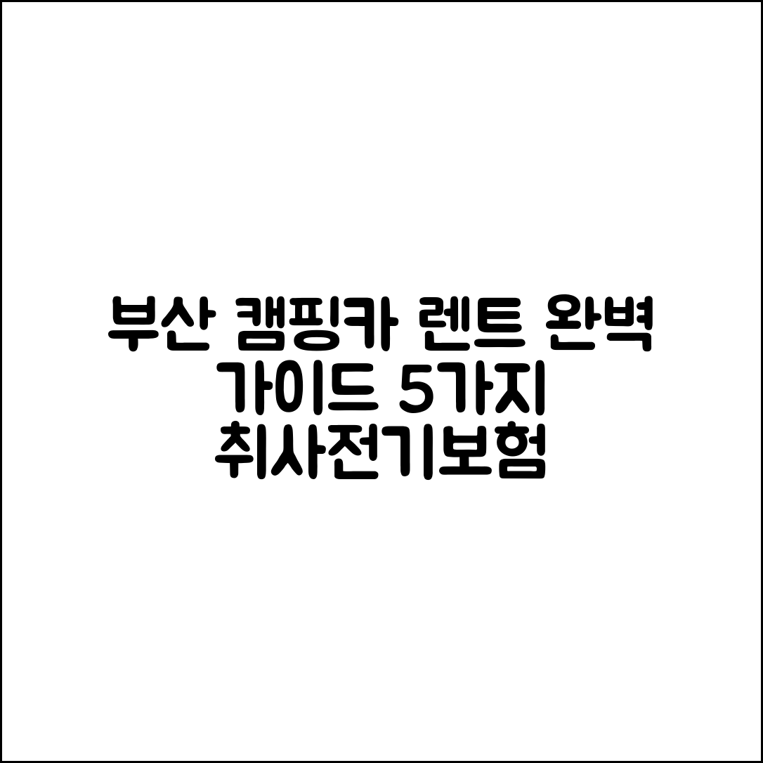 부산 캠핑카 렌트 2025: 취사·전기·보험 완벽 가이드 5가지