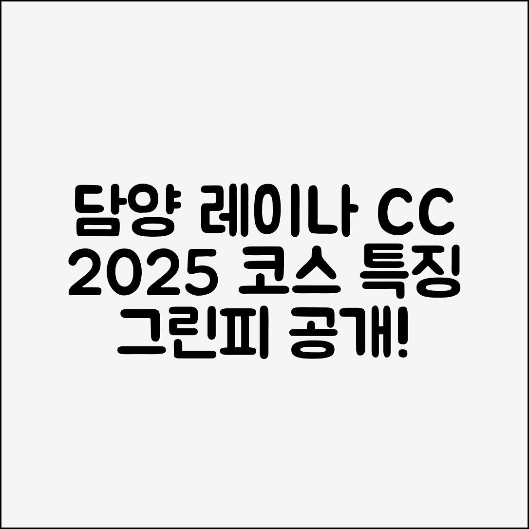 믿을 수 없는 담양 레이나 CC 2025 코스특징·그린피