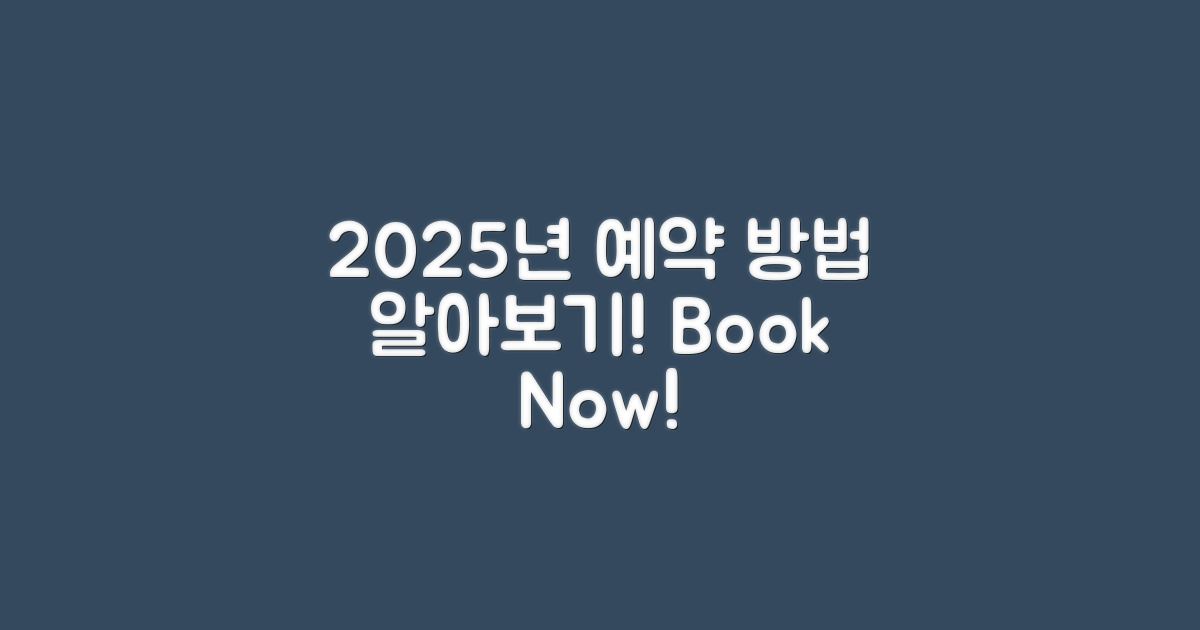 2025년 예약 방법 알아보세요