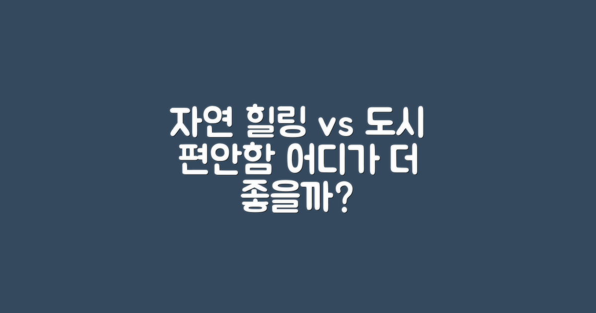 자연 속 힐링 vs 도시 편안함