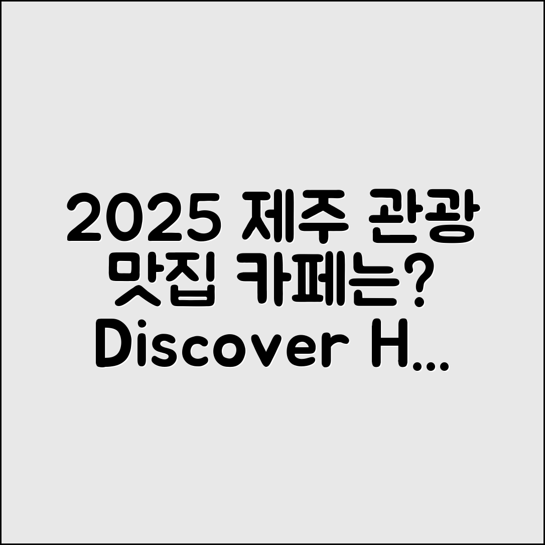 2025 제주도 관광지도, 맛집과 카페는 어디일까요?