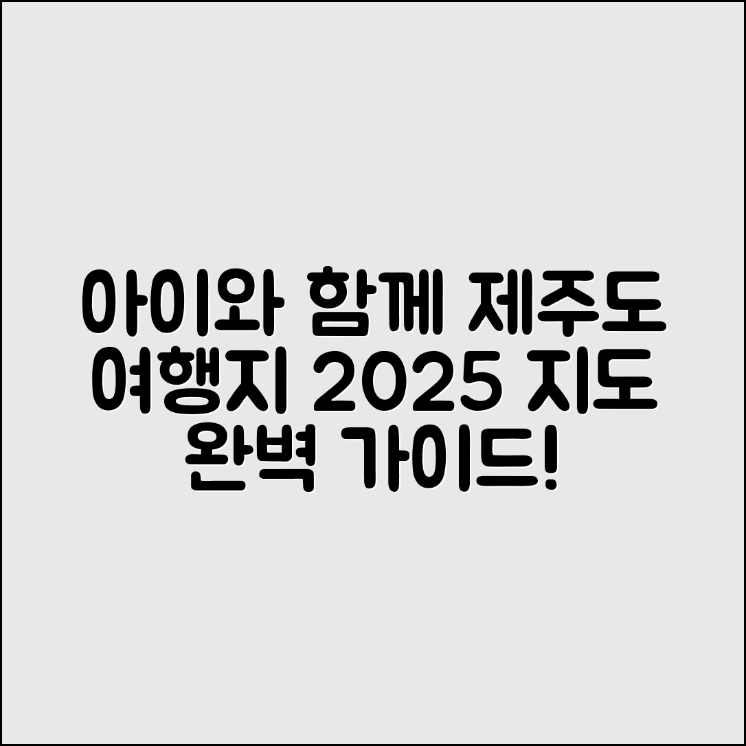 아이랑 쉽게 떠나는 제주도 지도 관광지 2025