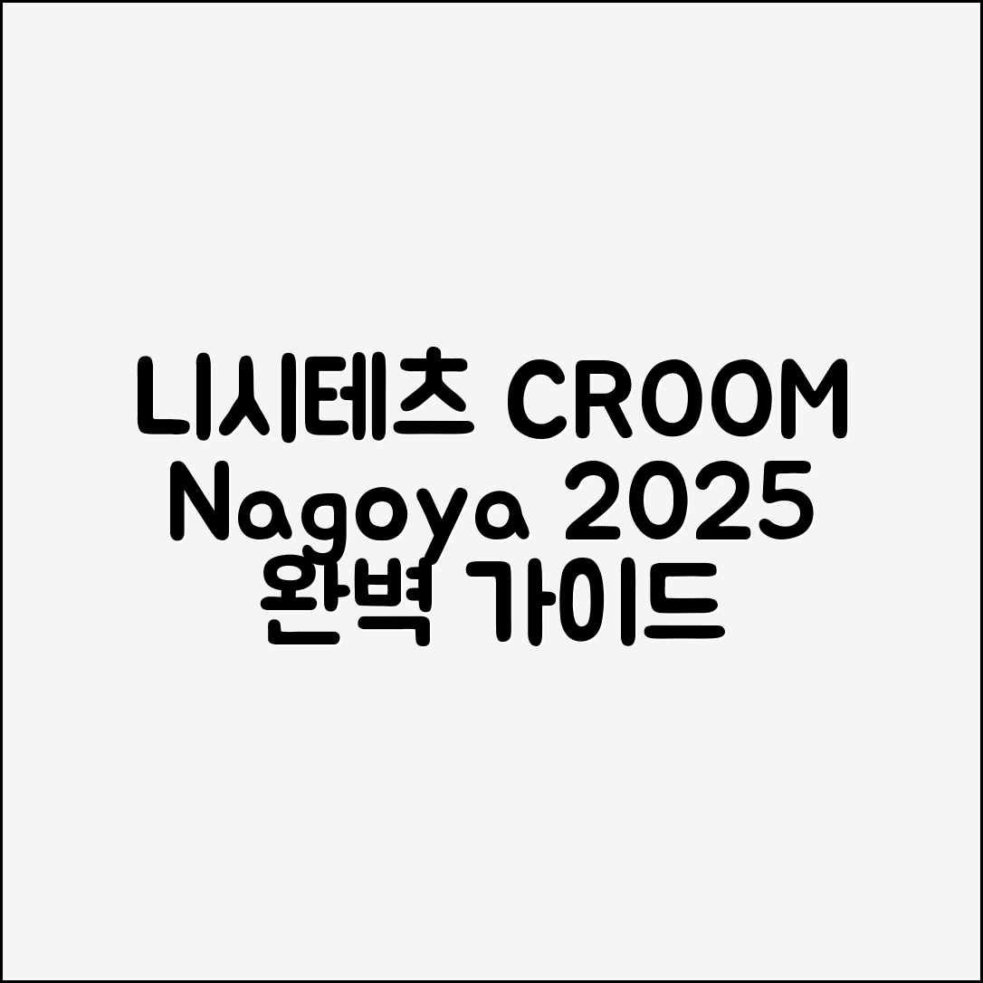 니시테츠 CROOM 나고야 2025 완벽 가이드