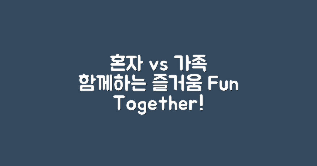 혼자 vs 가족 함께하는 즐거움