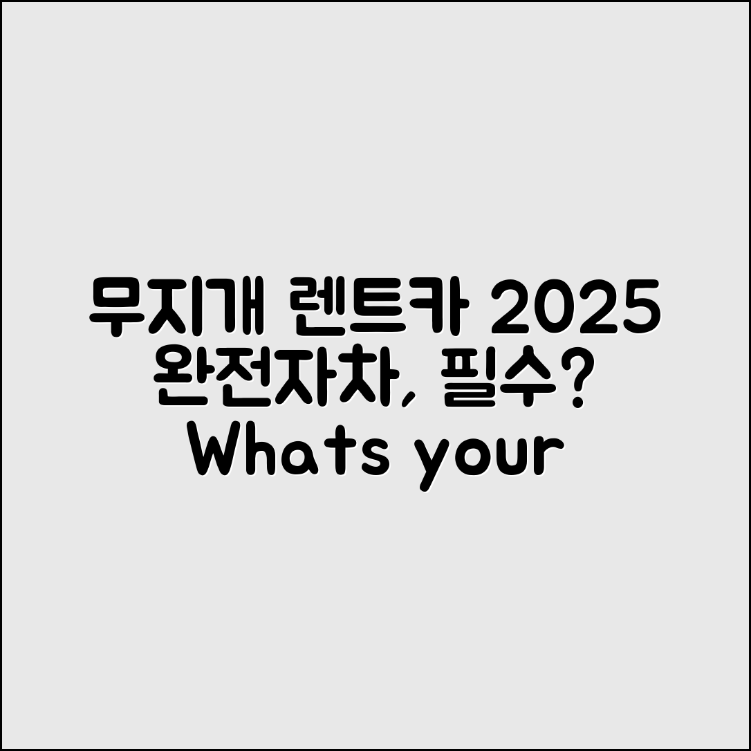 무지개 렌트카 2025, 완전자차는 필수일까요?