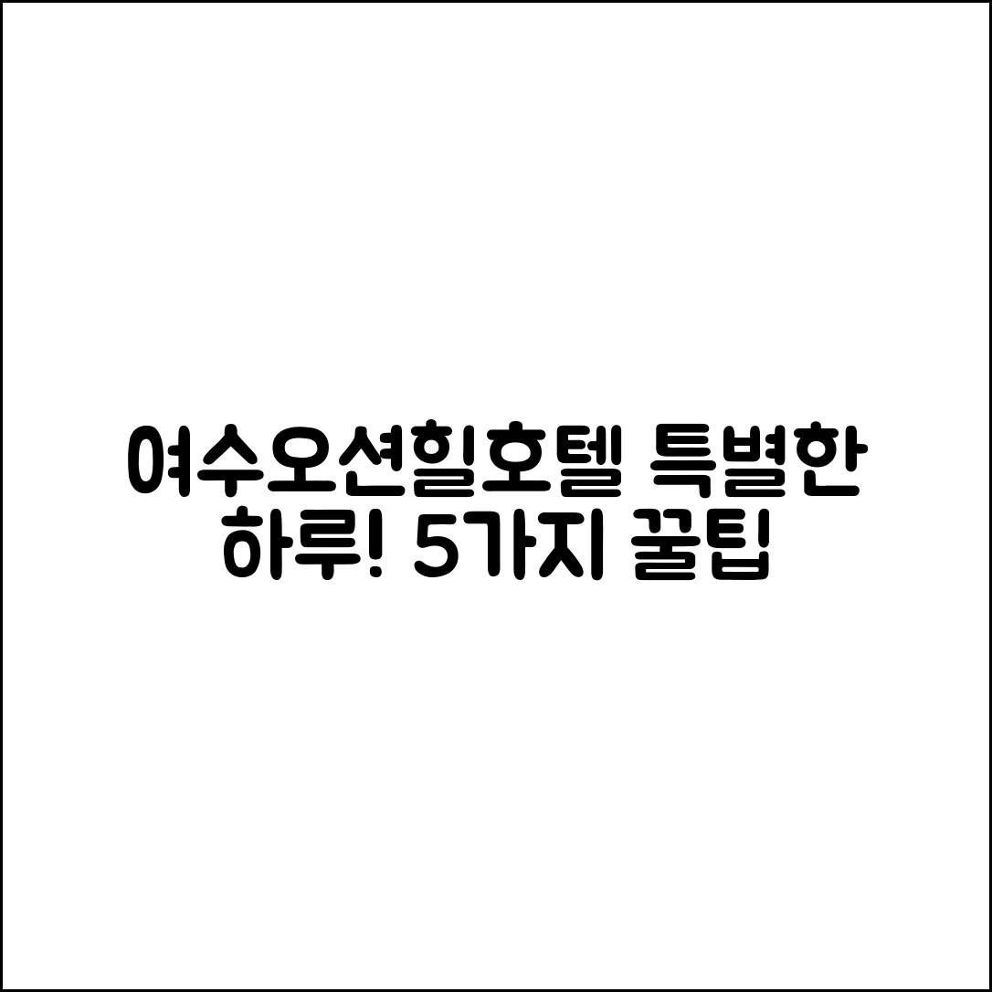 여수오션힐호텔에서 즐기는 특별한 하루 5가지 팁