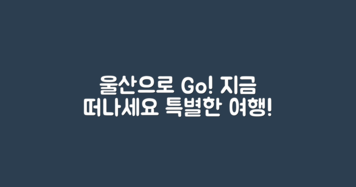 지금 울산으로 떠나세요