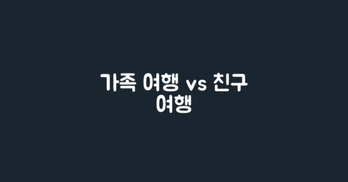 가족 단위 vs 친구 단위 여행