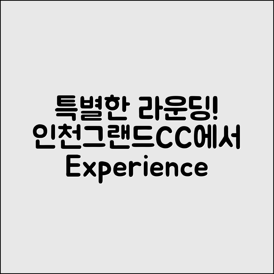 인천그랜드CC에서 특별한 라운딩 경험, 어떻게 할까요?