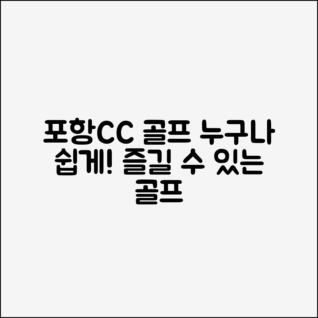 누구나 쉽게 즐길 수 있는 포항CC 골프