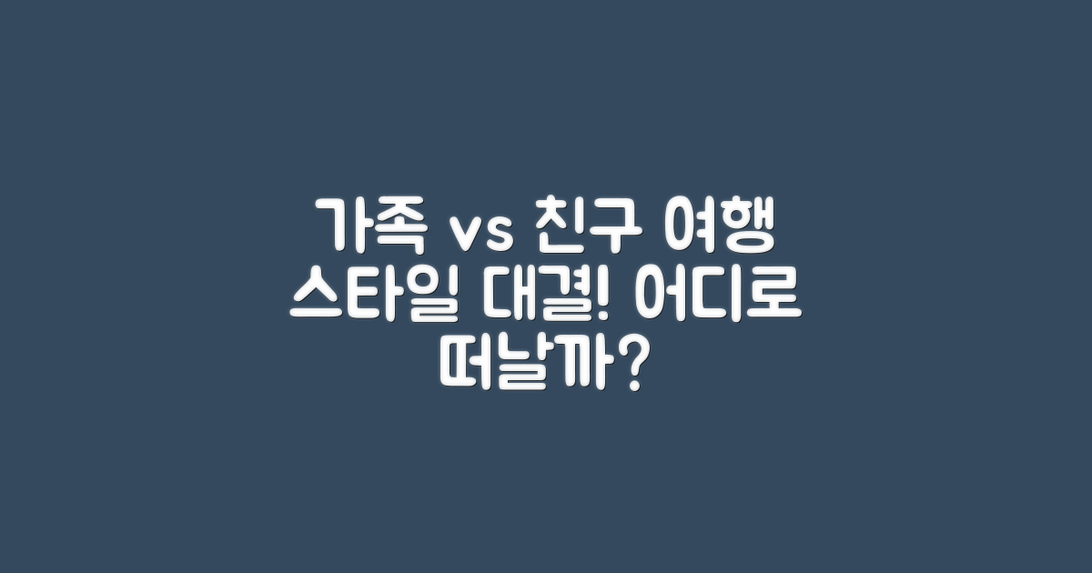 가족 vs 친구 여행 스타일