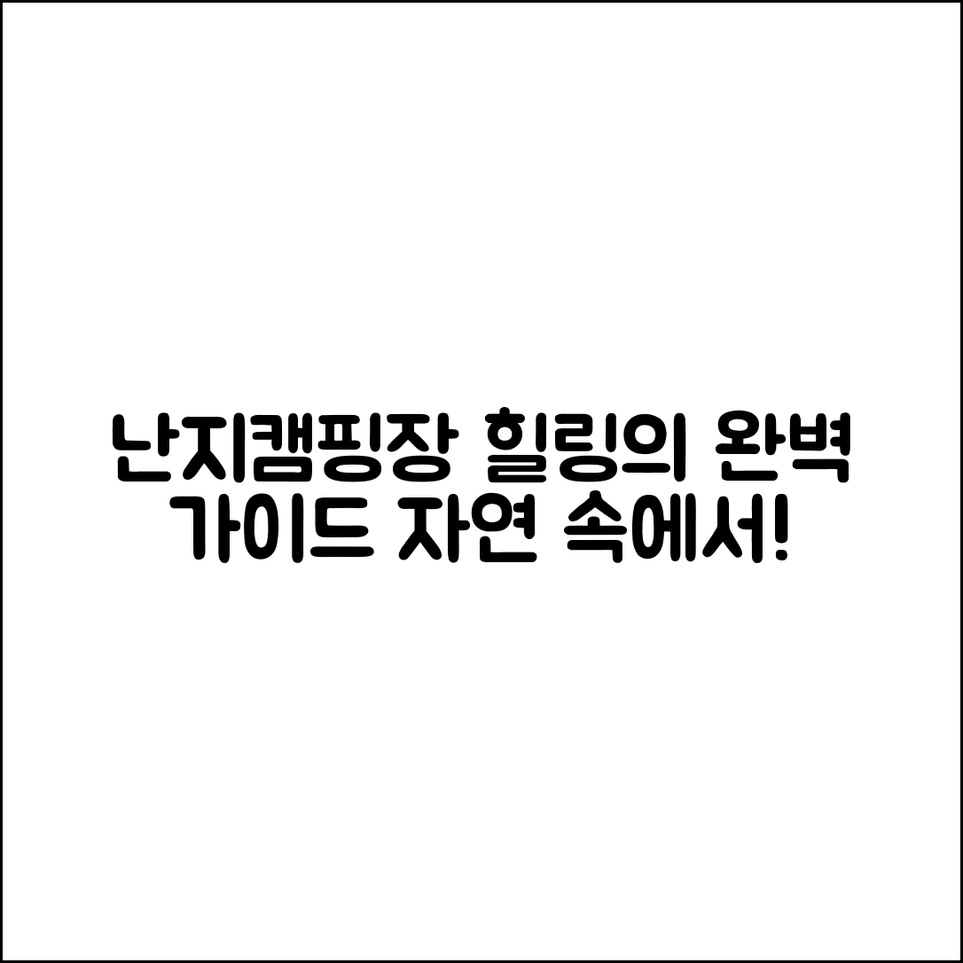 난지캠핑장 완벽 가이드: 자연 속 힐링