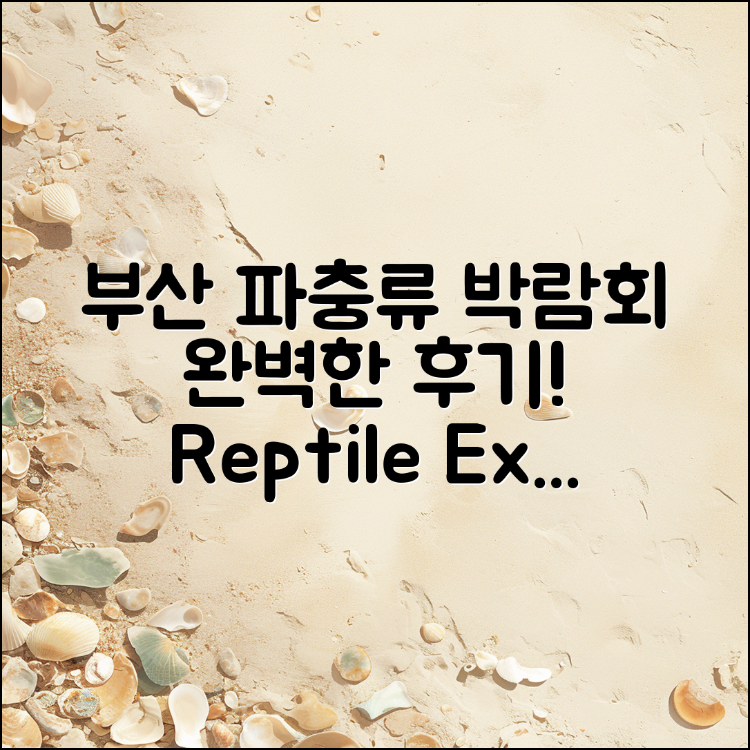 부산 파충류박람회 후기: 완벽 가이드