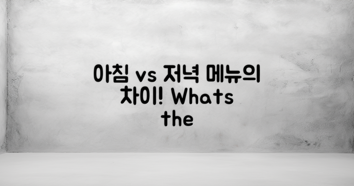 아침 vs 저녁 메뉴 차이