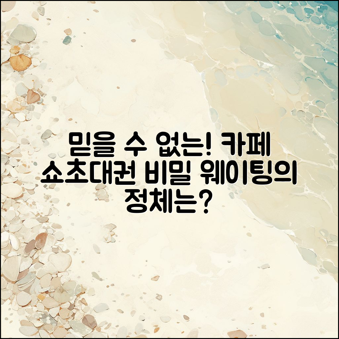 믿을 수 없는 카페 쇼초대권 웨이팅의 비밀!
