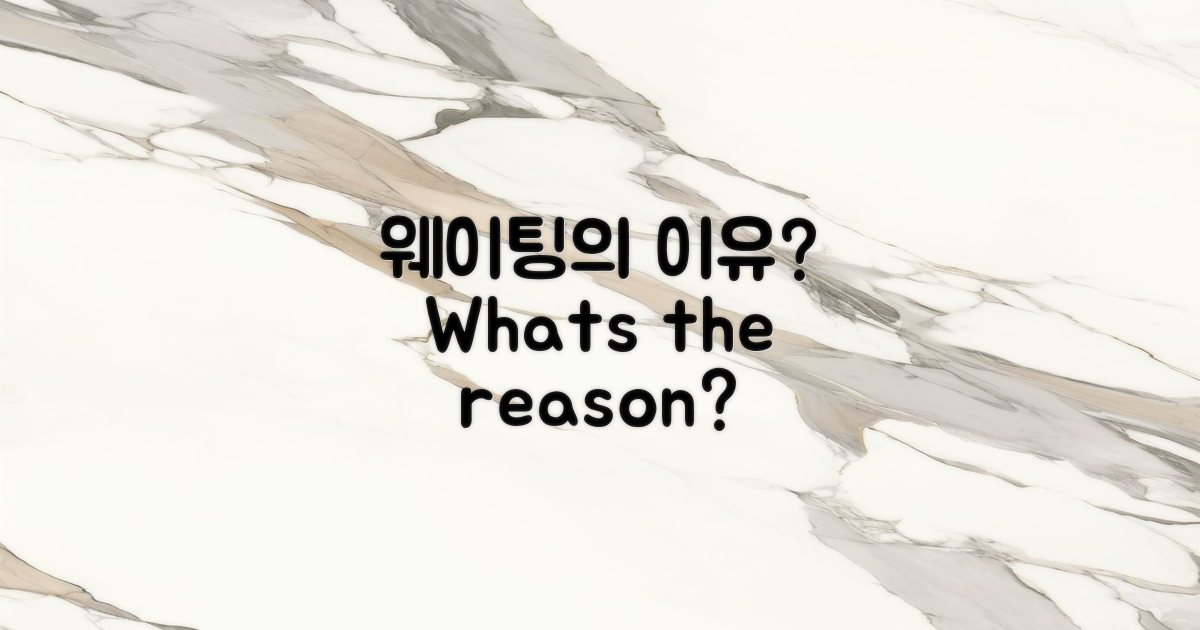 웨이팅의 이유는 무엇일까?